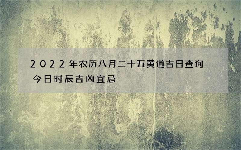 2022年农历八月二十五黄道吉日查询 今日时辰吉凶宜忌